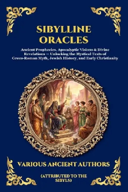 Sibylline Oracles: Ancient Prophecies, Apocalyptic Visions & Divine Revelations - Unlocking the Mystical Texts of Greco-Roman Myth, Jewish History, an by Attributed to the Sibyls