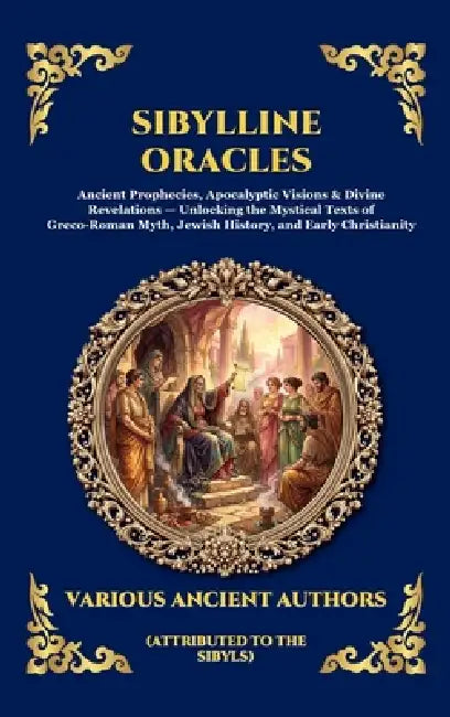 Sibylline Oracles: Ancient Prophecies, Apocalyptic Visions & Divine Revelations - Unlocking the Mystical Texts of Greco-Roman Myth, Jewish History, an by Attributed to the Sibyls