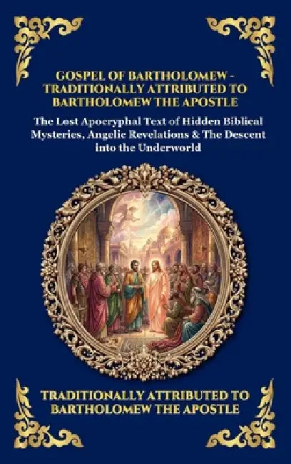 Gospel of Bartholomew: The Lost Apocryphal Text of Hidden Biblical Mysteries, Angelic Revelations & The Descent into the Underworld (Large Print Delux by Attributed to Bartholomew the Apostle