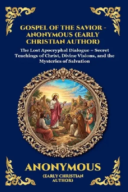 Gospel of the Savior: The Lost Apocryphal Dialogue - Secret Teachings of Christ, Divine Visions, and the Mysteries of Salvation (Large Print Deluxe Ed by Anonymous (Early Christian Author)