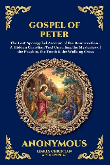 Gospel of Peter: The Lost Apocryphal Account of the Resurrection - A Hidden Christian Text Unveiling the Mysteries of the Passion, the Tomb & the Walk by Anonymous (Early Christian Apocrypha)