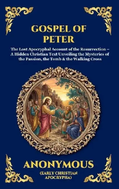 Gospel of Peter: The Lost Apocryphal Account of the Resurrection - A Hidden Christian Text Unveiling the Mysteries of the Passion, the Tomb & the Walk by Anonymous (Early Christian Apocrypha)