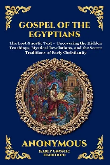 Gospel of the Egyptians: The Lost Gnostic Text - Uncovering the Hidden Teachings, Mystical Revelations, and the Secret Traditions of Early Christianit by Anonymous (Early Gnostic Tradition)