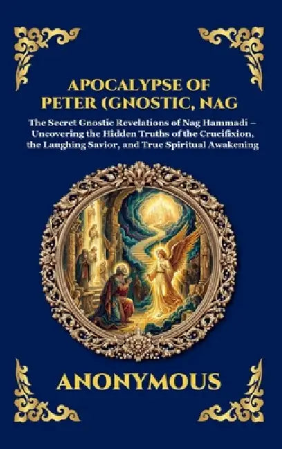 Apocalypse of Peter (Gnostic, Nag Hammadi): The Secret Gnostic Revelations of Nag Hammadi - Uncovering the Hidden Truths of the Crucifixion, the Laugh by Anonymous