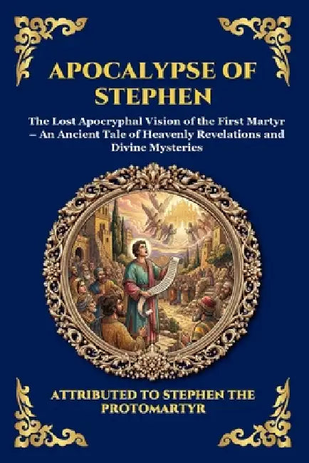 Apocalypse of Stephen: The Lost Apocryphal Vision of the First Martyr - An Ancient Tale of Heavenly Revelations and Divine Mysteries (Large Print Delu by Attributed to Stephen the Protomartyr