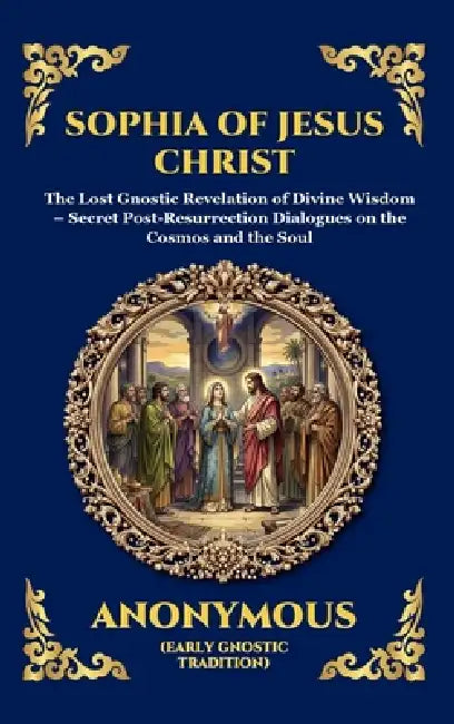 Sophia of Jesus Christ: The Lost Gnostic Revelation of Divine Wisdom - Secret Post-Resurrection Dialogues on the Cosmos and the Soul (Large Print Delu by Anonymous (Early Gnostic Tradition)