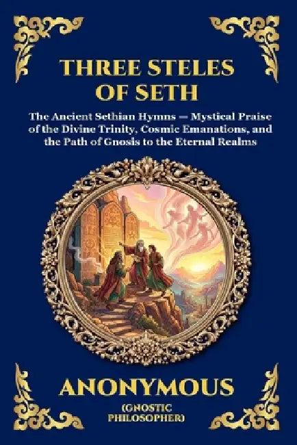 The Three Steles of Seth: The Ancient Gnostic Hymns of Divine Ascent - Secret Teachings on Spiritual Awakening, Cosmic Wisdom, and the Realms of Light by Anonymous (Early Gnostic Tradition)
