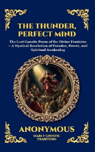 The Thunder, Perfect Mind: The Lost Gnostic Poem of the Divine Feminine - A Mystical Revelation of Paradox, Power, and Spiritual Awakening (Large Prin by Anonymous (Early Gnostic Tradition)