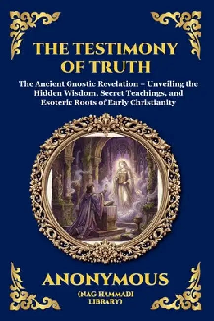 The Testimony of Truth: The Ancient Gnostic Revelation - Unveiling the Hidden Wisdom, Secret Teachings, and Esoteric Roots of Early Christianity (Larg by Anonymous (Nag Hammadi Library)