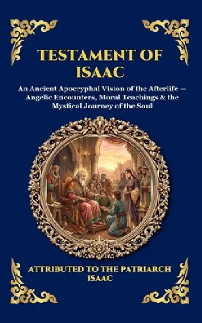 Testament of Isaac: An Ancient Apocryphal Vision of the Afterlife - Angelic Encounters, Moral Teachings & the Mystical Journey of the Soul (Large Prin by Attributed to the Patriarch Isaac