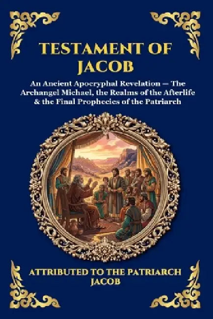 Testament of Jacob: An Ancient Apocryphal Revelation - The Archangel Michael, the Realms of the Afterlife & the Final Prophecies of the Patriarch (Lar by Attributed to the Patriarch Jacob