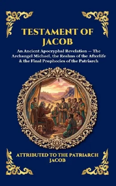 Testament of Jacob: An Ancient Apocryphal Revelation - The Archangel Michael, the Realms of the Afterlife & the Final Prophecies of the Patriarch (Lar by Attributed to the Patriarch Jacob
