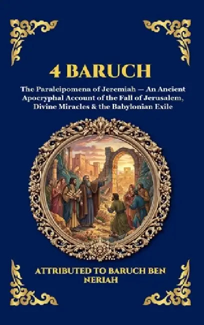 4 Baruch: The Paraleipomena of Jeremiah - An Ancient Apocryphal Account of the Fall of Jerusalem, Divine Miracles & the Babylonian Exile (Large Print by Attributed to Baruch Ben Neriah
