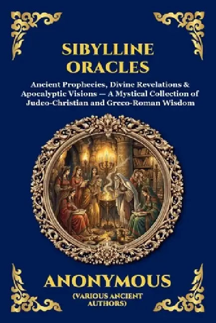 Sibylline Oracles: Ancient Prophecies, Divine Revelations & Apocalyptic Visions - A Mystical Collection of Judeo-Christian and Greco-Roman Wisdom (Lar by Anonymous