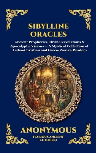 Sibylline Oracles: Ancient Prophecies, Divine Revelations & Apocalyptic Visions - A Mystical Collection of Judeo-Christian and Greco-Roman Wisdom (Lar by Anonymous