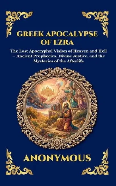 Greek Apocalypse of Ezra: The Lost Apocryphal Vision of Heaven and Hell - Ancient Prophecies, Divine Justice, and the Mysteries of the Afterlife (Larg by Anonymous