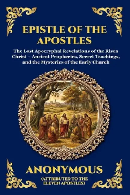 Epistle of the Apostles: The Lost Apocryphal Revelations of the Risen Christ - Ancient Prophecies, Secret Teachings, and the Mysteries of the Early Ch by Anonymous
