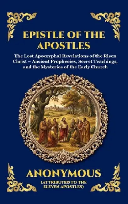 Epistle of the Apostles: The Lost Apocryphal Revelations of the Risen Christ - Ancient Prophecies, Secret Teachings, and the Mysteries of the Early Ch by Anonymous