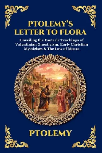 Ptolemy's Letter to Flora: Unveiling the Esoteric Teachings of Valentinian Gnosticism, Early Christian Mysticism & The Law of Moses (Large Print Delux by Ptolemy