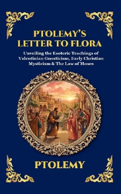 Ptolemy's Letter to Flora: Unveiling the Esoteric Teachings of Valentinian Gnosticism, Early Christian Mysticism & The Law of Moses (Large Print Delux by Ptolemy