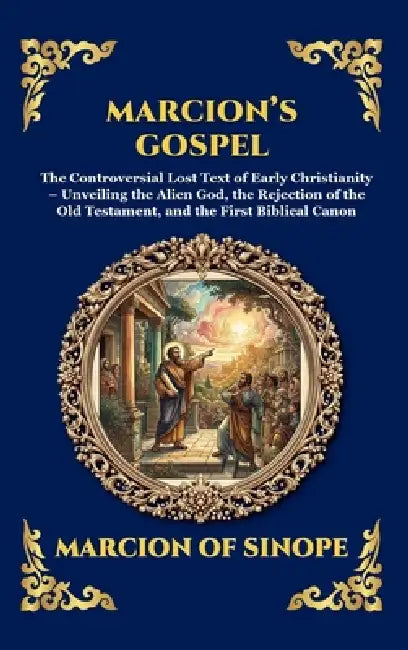 Marcion's Gospel: The Controversial Lost Text of Early Christianity - Unveiling the Alien God, the Rejection of the Old Testament, and the First Bibli by Marcion of Sinope