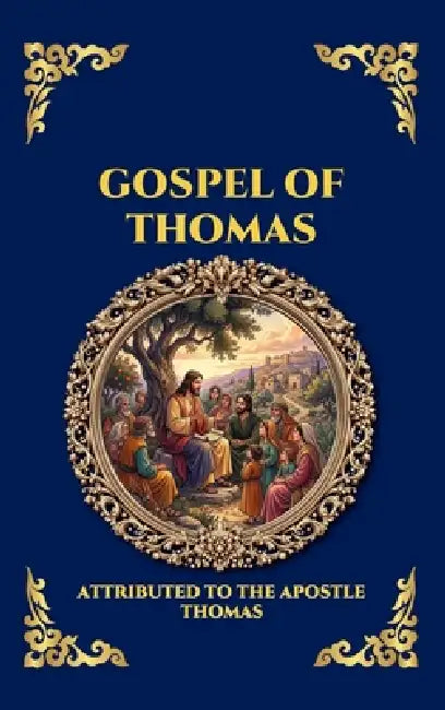 Gospel of Thomas: The Secret Sayings of Jesus - Uncovering the Lost Apocryphal Wisdom, Ancient Mysticism, and Gnostic Teachings for Seekers and Schola by Attributed to the Apostle Thomas
