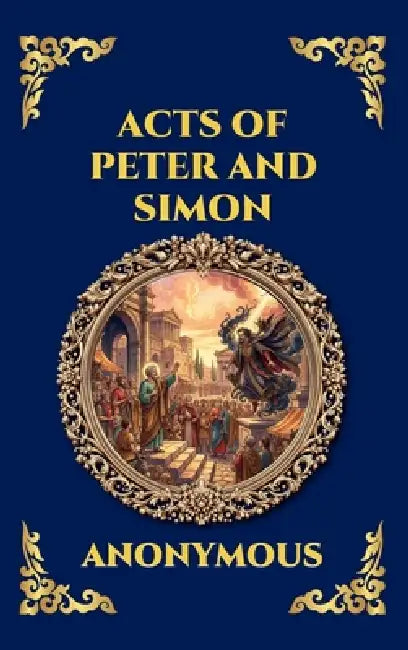 Acts of Peter and Simon: The Lost Apocryphal Text - An Epic Tale of Miracles, Dark Magic & the Legendary Battle Between the Apostle and Simon the Sorc by Anonymous