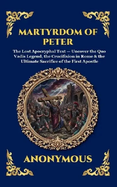 Martyrdom of Peter: The Lost Apocryphal Text - Uncover the Quo Vadis Legend, the Crucifixion in Rome & the Ultimate Sacrifice of the First Apostle (La by Anonymous