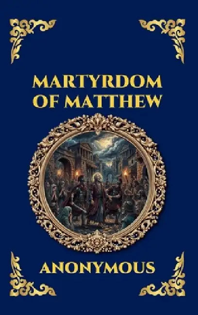 Martyrdom of Matthew: The Lost Apocryphal Text - Uncover the Final Days in Parthia, Apostolic Miracles & the Ultimate Sacrifice of the Evangelist (Lar by Anonymous
