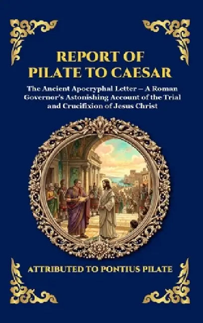 Report of Pilate to Caesar: The Ancient Apocryphal Letter - A Roman Governor's Astonishing Account of the Trial and Crucifixion of Jesus Christ (Large by Attributed to Pontius Pilate