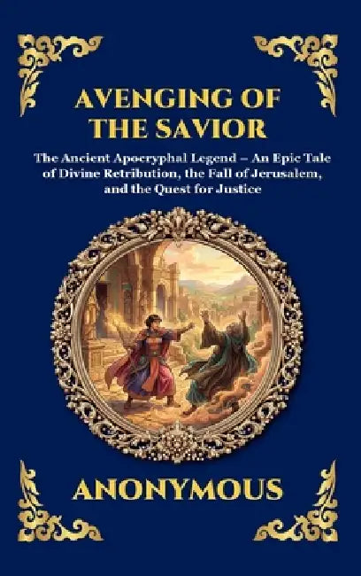 Avenging of the Savior: The Ancient Apocryphal Legend - An Epic Tale of Divine Retribution, the Fall of Jerusalem, and the Quest for Justice (Large Pr by Anonymous