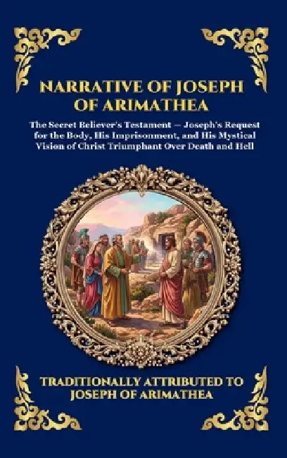 Narrative of Joseph of Arimathea: The Ancient Biblical Apocrypha - An Eyewitness Account of the Crucifixion, the Two Thieves, and the Empty Tomb (Larg by Attributed to Joseph of Arimathea