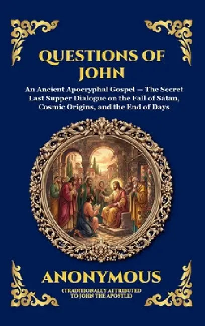 Questions of John: An Ancient Apocryphal Gospel - The Secret Last Supper Dialogue on the Fall of Satan, Cosmic Origins, and the End of Days (Large Pri by Attributed to John the Apostle