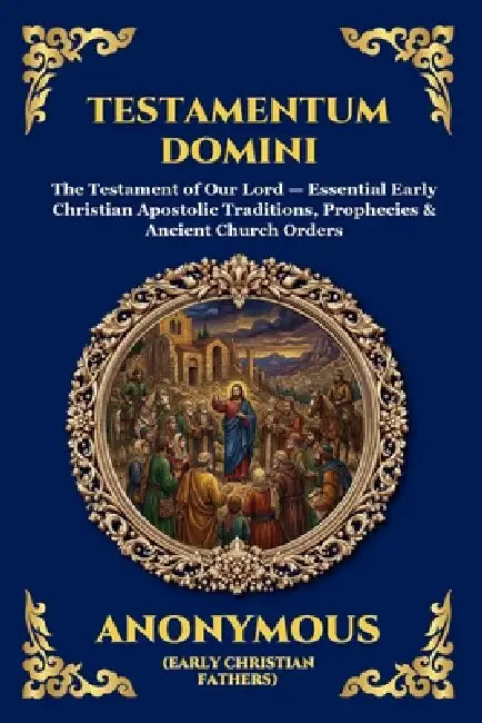 Testamentum Domini: The Testament of Our Lord - Essential Early Christian Apostolic Traditions, Prophecies & Ancient Church Orders (Large Print Deluxe by Anonymous (Early Christian Fathers)