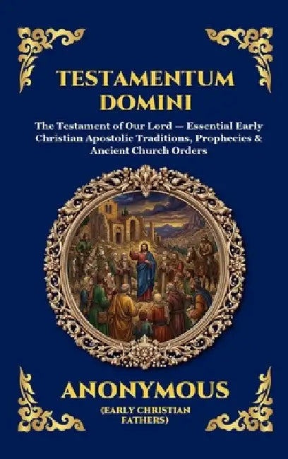 Testamentum Domini: The Testament of Our Lord - Essential Early Christian Apostolic Traditions, Prophecies & Ancient Church Orders (Large Print Deluxe by Anonymous (Early Christian Fathers)