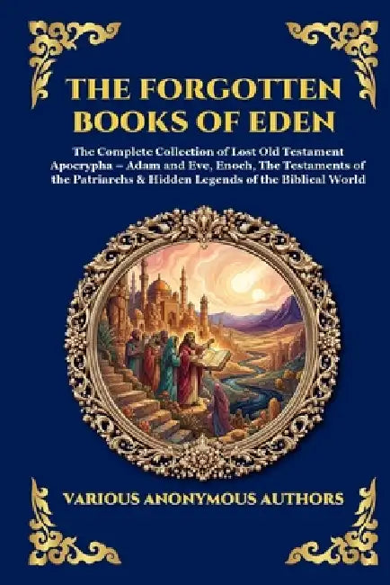 The Forgotten Books of Eden: The Complete Collection of Lost Old Testament Apocrypha - Adam and Eve, Enoch, The Testaments of the Patriarchs & Hidden by Anonymous