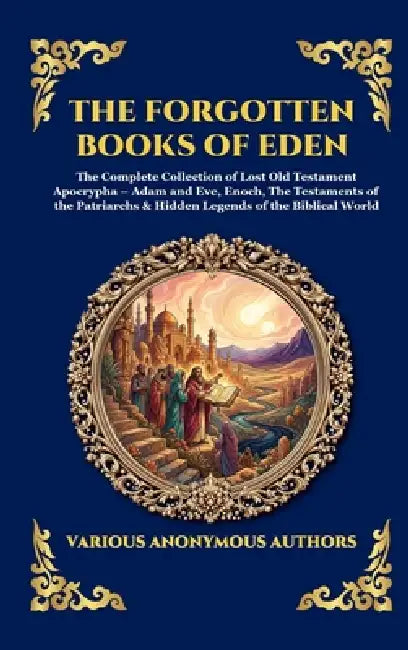 The Forgotten Books of Eden: The Complete Collection of Lost Old Testament Apocrypha - Adam and Eve, Enoch, The Testaments of the Patriarchs & Hidden by Anonymous