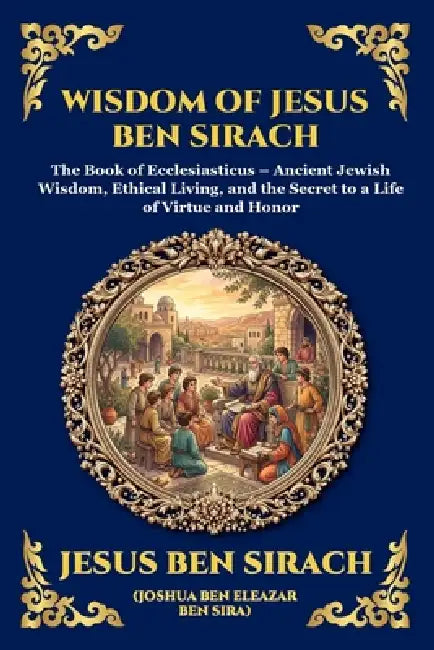 Wisdom of Jesus ben Sirach: The Book of Ecclesiasticus - Ancient Jewish Wisdom, Ethical Living, and the Secret to a Life of Virtue and Honor (Large Pr by Jesus Ben Sirach