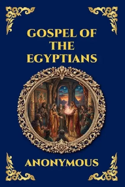 Gospel of the Egyptians: The Lost Gnostic Apocrypha - Uncovering the Secret Wisdom, Divine Mysteries, and Hidden History of Early Christianity (Large by Anonymous