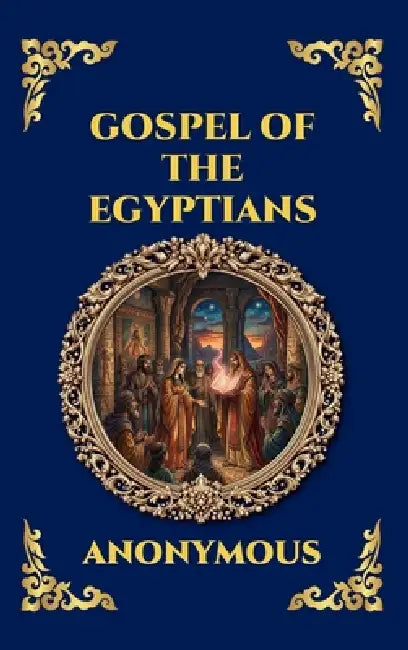 Gospel of the Egyptians: The Lost Gnostic Apocrypha - Uncovering the Secret Wisdom, Divine Mysteries, and Hidden History of Early Christianity (Large by Anonymous