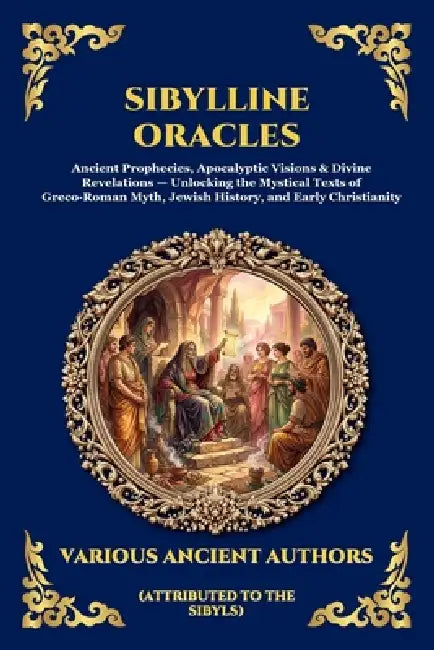 Sibylline Oracles: Ancient Prophecies, Apocalyptic Visions & Divine Revelations - Unlocking the Mystical Texts of Greco-Roman Myth, Jewish History, an by Attributed to the Sibyls