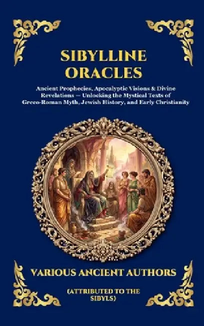 Sibylline Oracles: Ancient Prophecies, Apocalyptic Visions & Divine Revelations - Unlocking the Mystical Texts of Greco-Roman Myth, Jewish History, an by Attributed to the Sibyls
