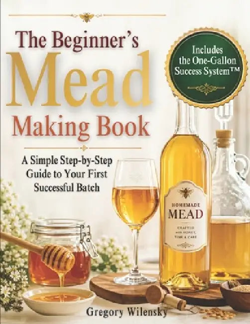 The Beginner's Mead Making Book: A Simple Step-by-Step Guide to Your First Successful Batch, Avoid Common Mistakes, Choose the Right Ingredients, and by Good Life Wine Academy, Gregory Wilensky