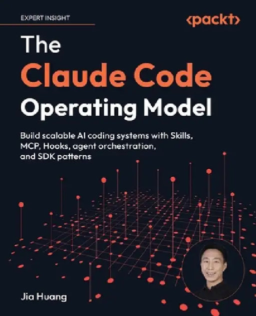 The Claude Code Operating Model: Build scalable AI coding systems with Skills, MCP, Hooks, agent orchestration, and SDK patterns by Jia Huang