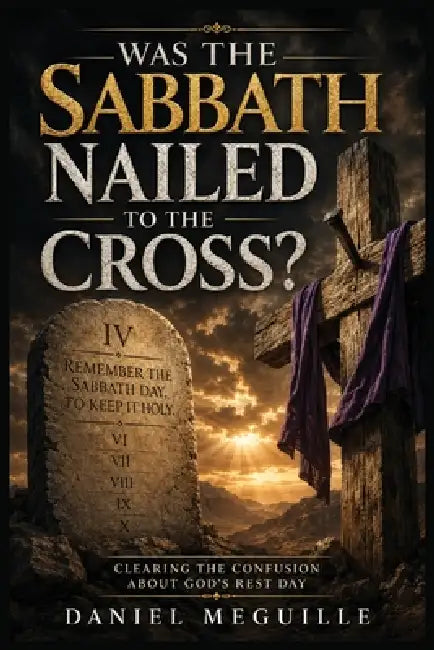 Was The Sabbath Nailed to the Cross? by Daniel Meguille