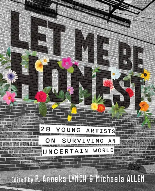 Let Me Be Honest: 28 Young Artists on Surviving an Uncertain World by Michaela Allen, P. Anneka Lynch