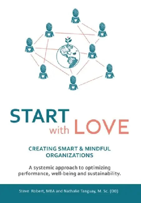 Start with Love: Creating Smart & Mindful Organizations by Steve Robert, Nathalie Tanguay