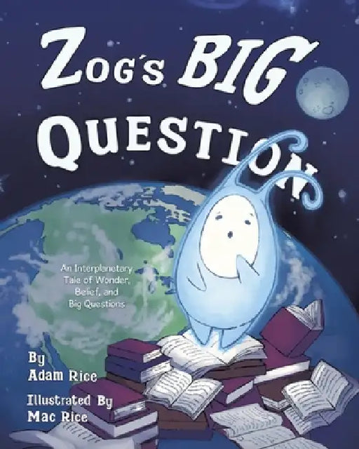 Zog's Big Question: An Interplanetary Tale of Wonder, Belief, and Big Questions by Adam Rice, Mac Rice