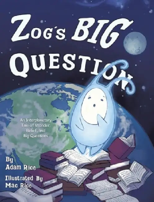 Zog's Big Question: An Interplanetary Tale of Wonder, Belief, and Big Questions by Adam Rice, Mac Rice