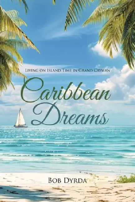 Caribbean Dreams: Living on Island Time in Grand Cayman by Bob Dyrda